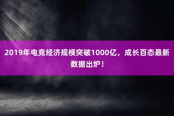 2019年电竞经济规模突破1000亿，成长百态最新数据出炉！