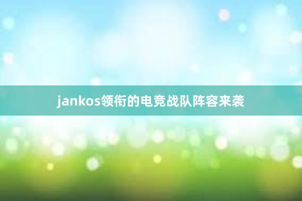 jankos领衔的电竞战队阵容来袭