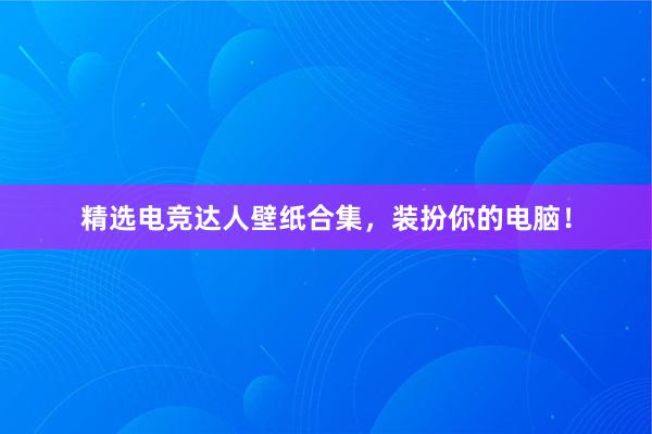 精选电竞达人壁纸合集，装扮你的电脑！