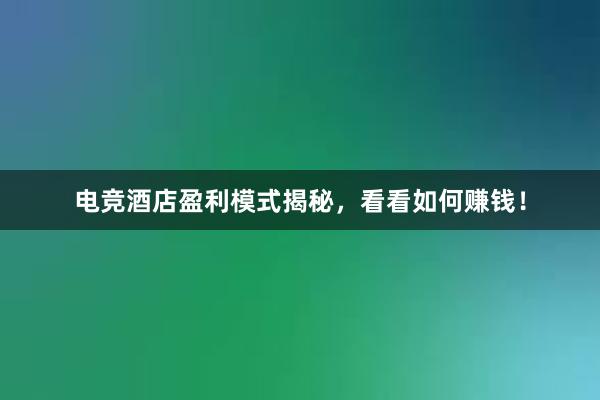 电竞酒店盈利模式揭秘，看看如何赚钱！