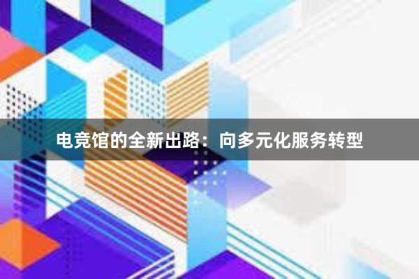 电竞馆的全新出路：向多元化服务转型