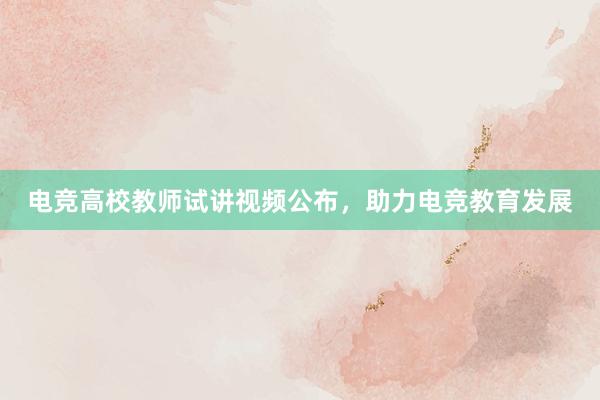 电竞高校教师试讲视频公布，助力电竞教育发展