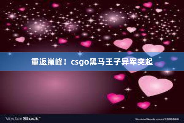 重返巅峰！csgo黑马王子异军突起