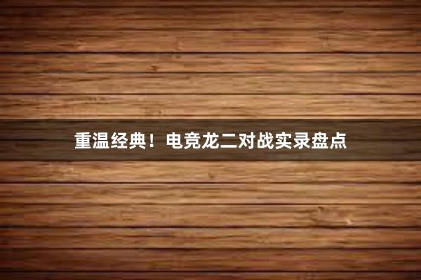 重温经典！电竞龙二对战实录盘点