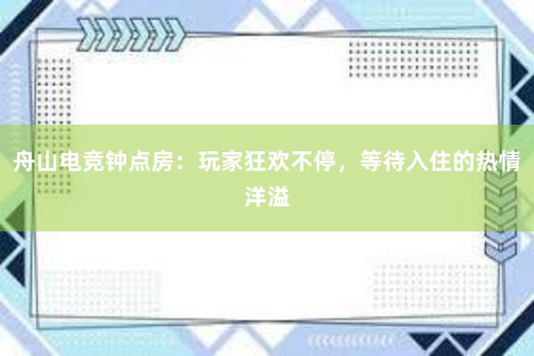 舟山电竞钟点房：玩家狂欢不停，等待入住的热情洋溢