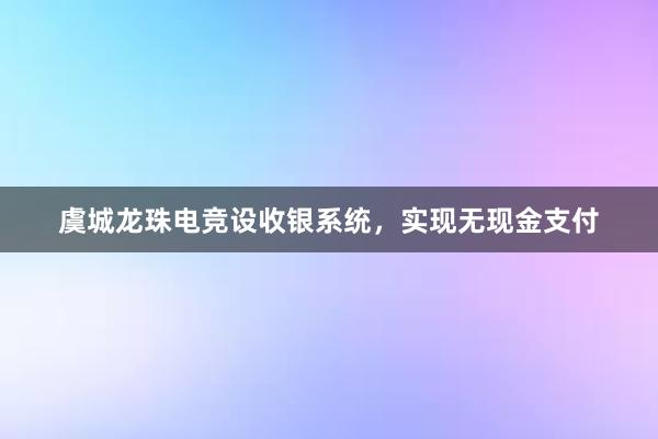 虞城龙珠电竞设收银系统，实现无现金支付