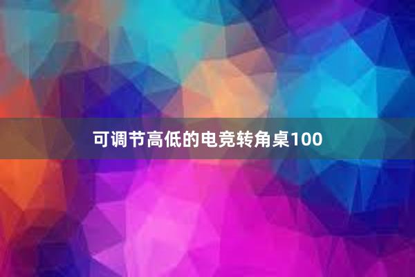 可调节高低的电竞转角桌100