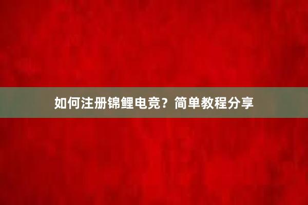 如何注册锦鲤电竞？简单教程分享