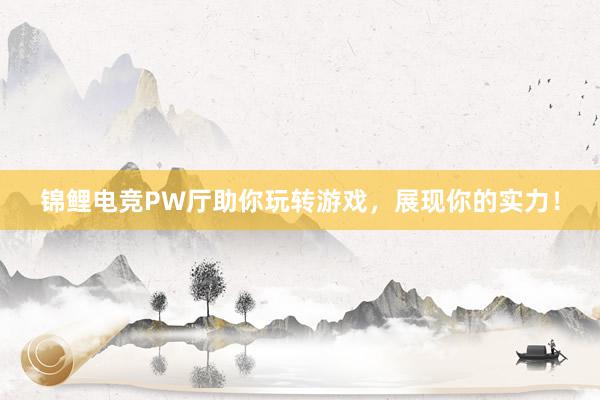 锦鲤电竞PW厅助你玩转游戏，展现你的实力！