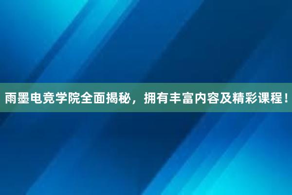 雨墨电竞学院全面揭秘，拥有丰富内容及精彩课程！