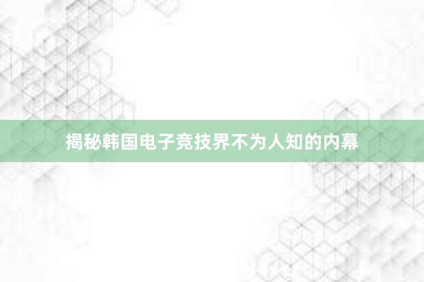 揭秘韩国电子竞技界不为人知的内幕